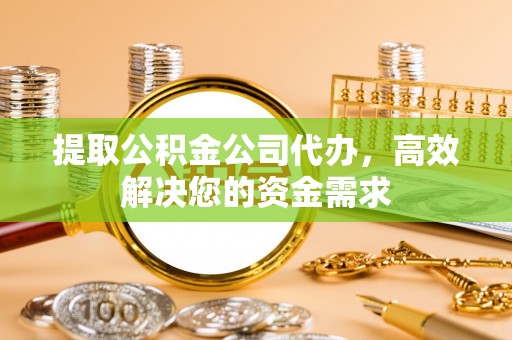 浪卡子提取公积金公司代办，高效解决您的资金需求