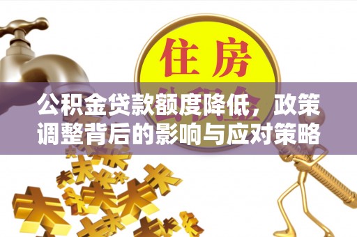 浪卡子公积金贷款额度降低，政策调整背后的影响与应对策略