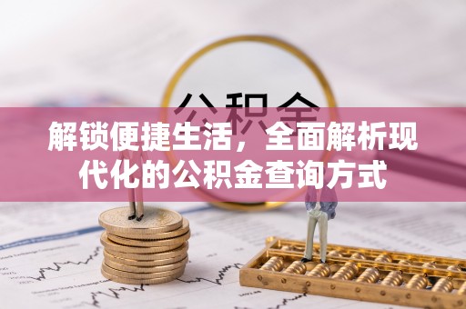 浪卡子解锁便捷生活，全面解析现代化的公积金查询方式