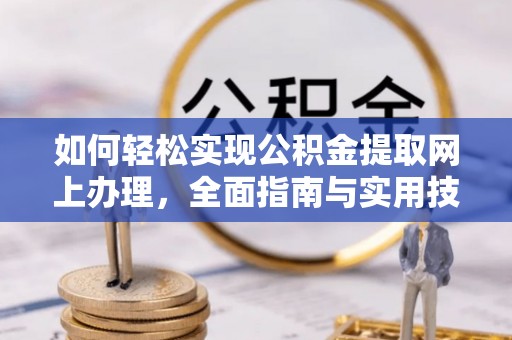 浪卡子如何轻松实现公积金提取网上办理，全面指南与实用技巧