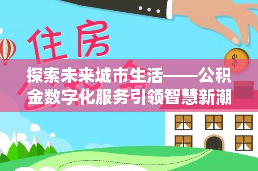 浪卡子探索未来城市生活——公积金数字化服务引领智慧新潮流