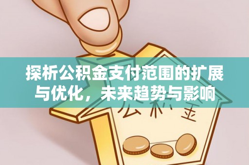 浪卡子探析公积金支付范围的扩展与优化，未来趋势与影响