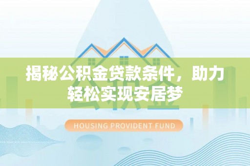 浪卡子揭秘公积金贷款条件，助力轻松实现安居梦