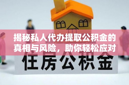 浪卡子揭秘私人代办提取公积金的真相与风险，助你轻松应对资金难题