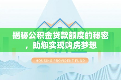 浪卡子揭秘公积金贷款额度的秘密，助您实现购房梦想