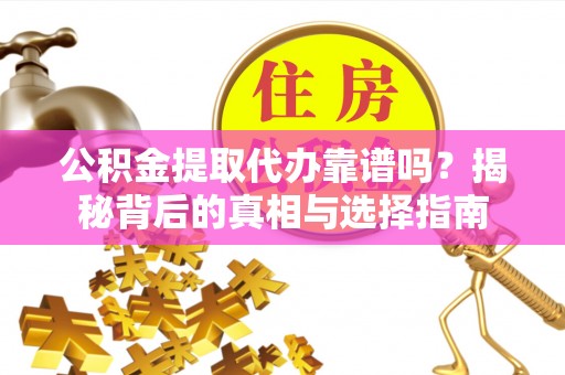 浪卡子公积金提取代办靠谱吗？揭秘背后的真相与选择指南