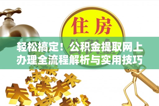 浪卡子轻松搞定！公积金提取网上办理全流程解析与实用技巧