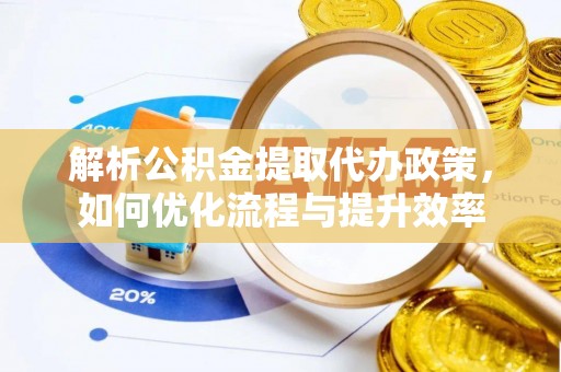 浪卡子解析公积金提取代办政策，如何优化流程与提升效率