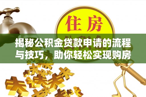 浪卡子揭秘公积金贷款申请的流程与技巧，助你轻松实现购房梦