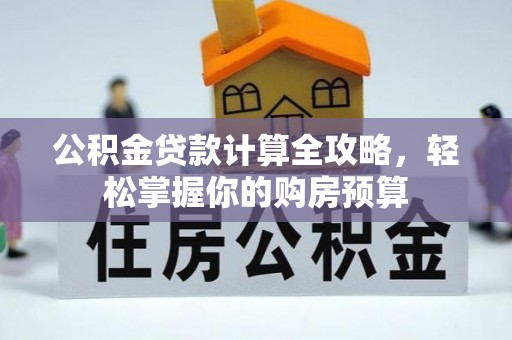 浪卡子公积金贷款计算全攻略，轻松掌握你的购房预算