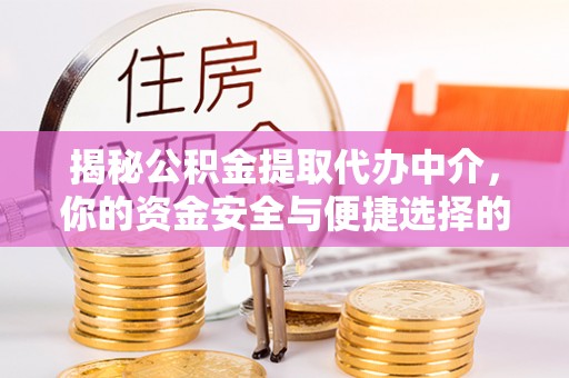 浪卡子揭秘公积金提取代办中介，你的资金安全与便捷选择的平衡点