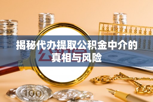 浪卡子揭秘代办提取公积金中介的真相与风险