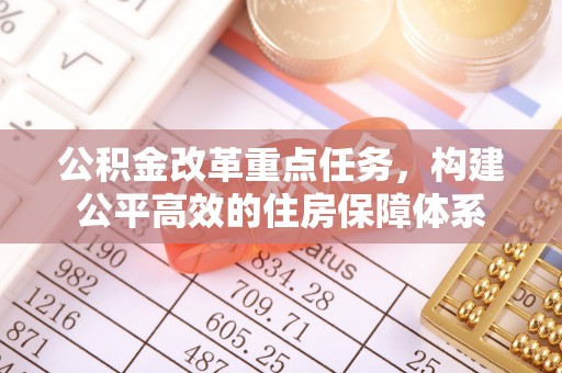 浪卡子公积金改革重点任务，构建公平高效的住房保障体系