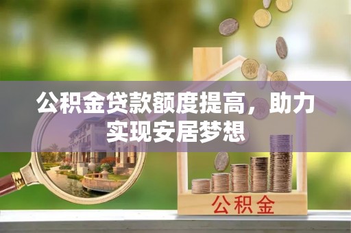 浪卡子公积金贷款额度提高，助力实现安居梦想