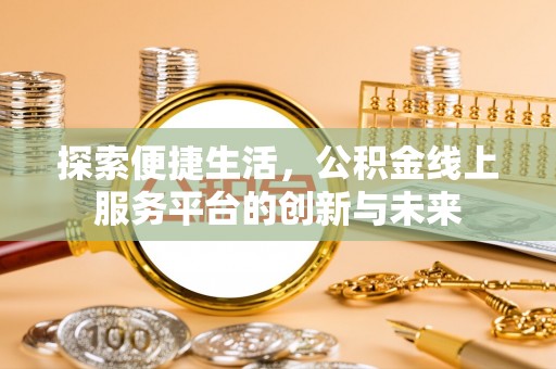 浪卡子探索便捷生活，公积金线上服务平台的创新与未来