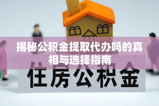 浪卡子揭秘公积金提取代办吗的真相与选择指南