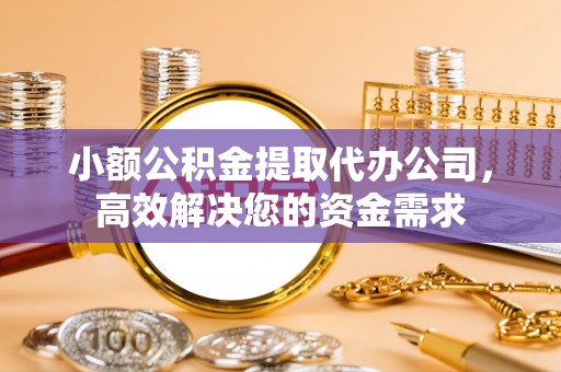 浪卡子小额公积金提取代办公司，高效解决您的资金需求