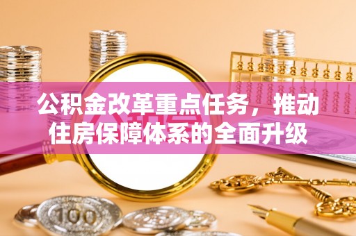 浪卡子公积金改革重点任务，推动住房保障体系的全面升级
