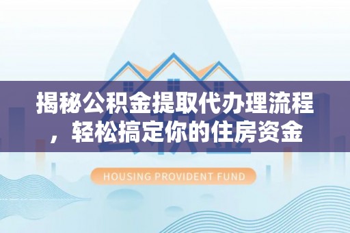 浪卡子揭秘公积金提取代办理流程，轻松搞定你的住房资金