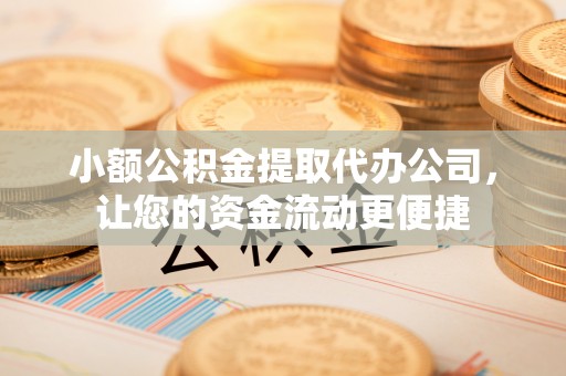 浪卡子小额公积金提取代办公司，让您的资金流动更便捷