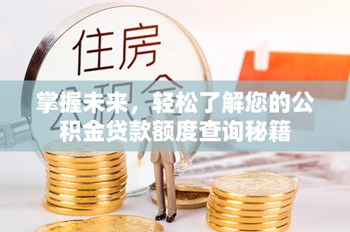 浪卡子掌握未来，轻松了解您的公积金贷款额度查询秘籍