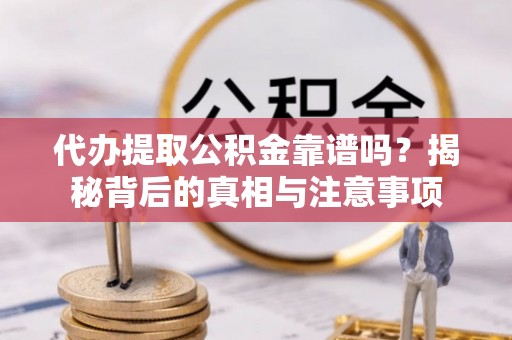 浪卡子代办提取公积金靠谱吗？揭秘背后的真相与注意事项