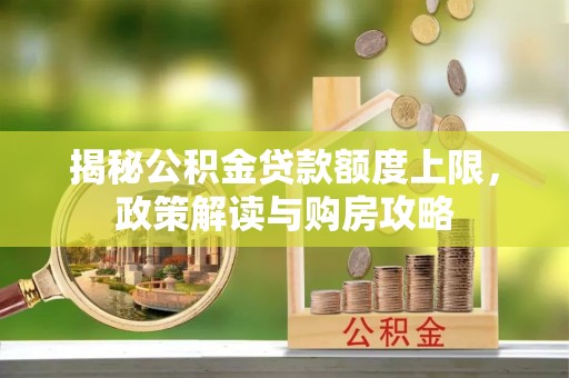 浪卡子揭秘公积金贷款额度上限，政策解读与购房攻略