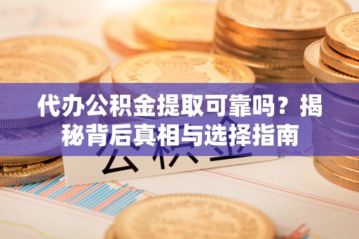 浪卡子代办公积金提取可靠吗？揭秘背后真相与选择指南