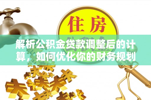 浪卡子解析公积金贷款调整后的计算，如何优化你的财务规划