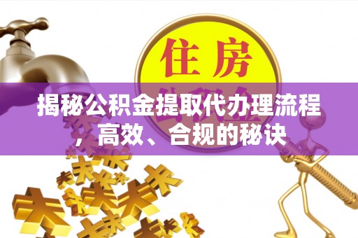 浪卡子揭秘公积金提取代办理流程，高效、合规的秘诀
