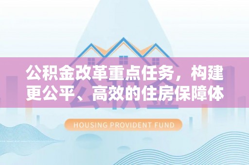 浪卡子公积金改革重点任务，构建更公平、高效的住房保障体系