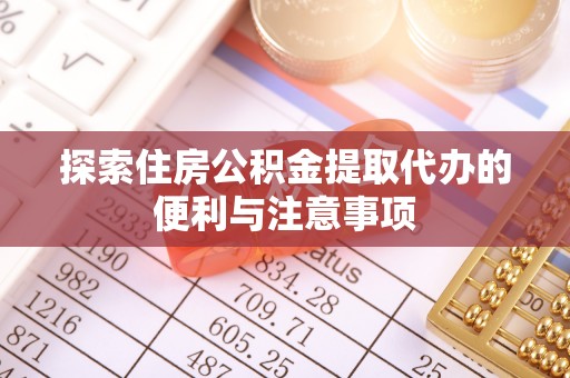 浪卡子探索住房公积金提取代办的便利与注意事项