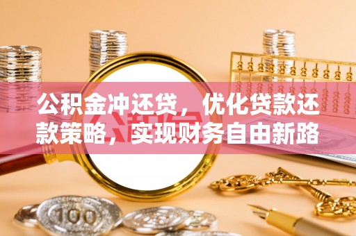 浪卡子公积金冲还贷，优化贷款还款策略，实现财务自由新路径