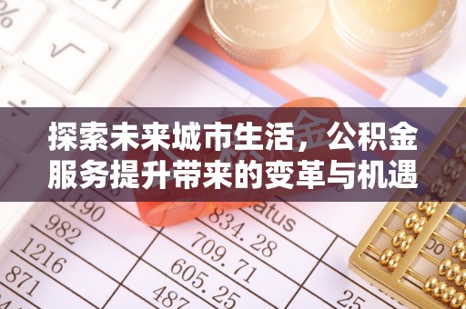浪卡子探索未来城市生活，公积金服务提升带来的变革与机遇