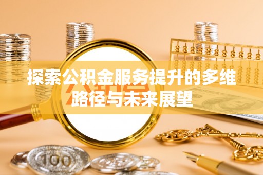 浪卡子探索公积金服务提升的多维路径与未来展望