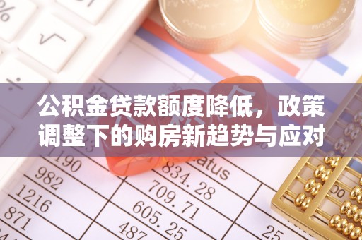 浪卡子公积金贷款额度降低，政策调整下的购房新趋势与应对策略