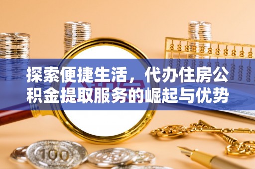浪卡子探索便捷生活，代办住房公积金提取服务的崛起与优势