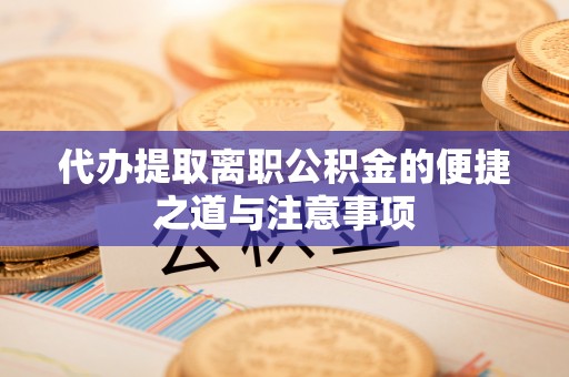 浪卡子代办提取离职公积金的便捷之道与注意事项