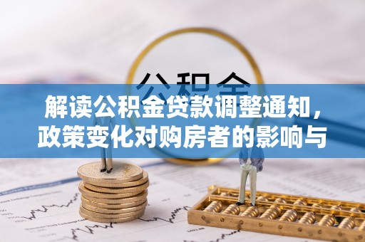 浪卡子解读公积金贷款调整通知，政策变化对购房者的影响与机遇
