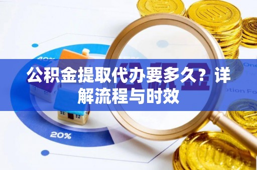 浪卡子公积金提取代办要多久？详解流程与时效