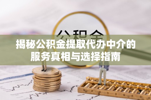 浪卡子揭秘公积金提取代办中介的服务真相与选择指南