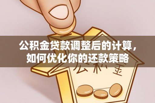 浪卡子公积金贷款调整后的计算，如何优化你的还款策略