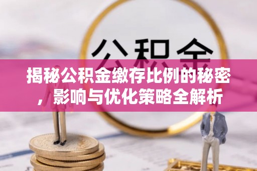 浪卡子揭秘公积金缴存比例的秘密，影响与优化策略全解析