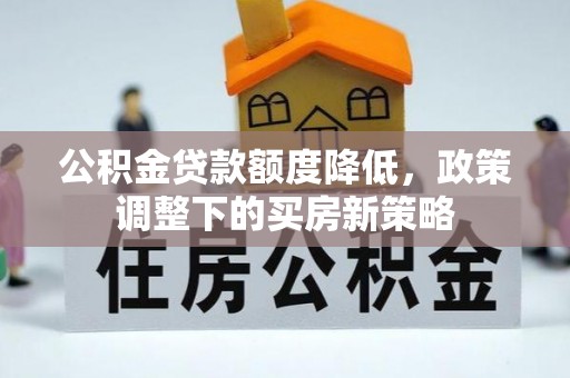 浪卡子公积金贷款额度降低，政策调整下的买房新策略