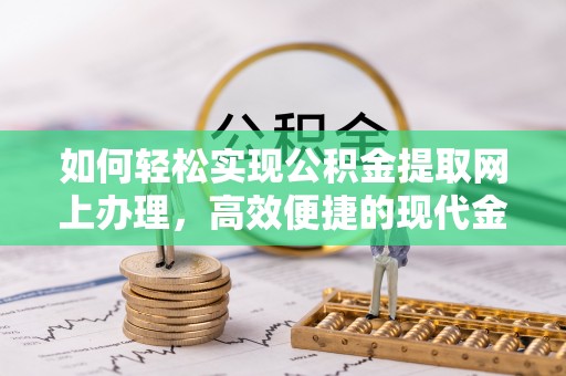 浪卡子如何轻松实现公积金提取网上办理，高效便捷的现代金融服务
