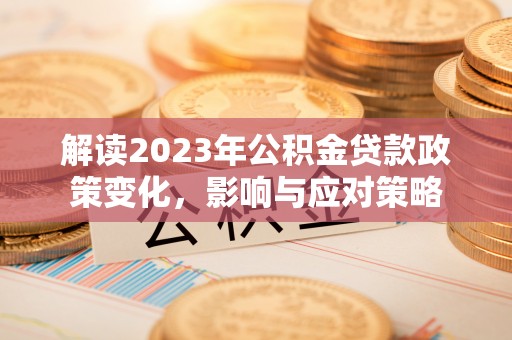 浪卡子解读2023年公积金贷款政策变化，影响与应对策略