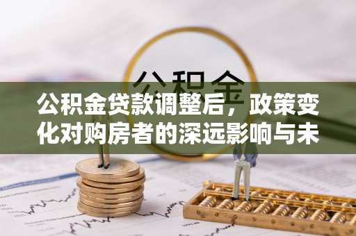 浪卡子公积金贷款调整后，政策变化对购房者的深远影响与未来趋势分析
