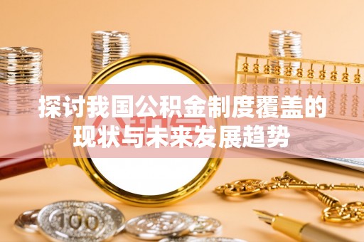 浪卡子探讨我国公积金制度覆盖的现状与未来发展趋势