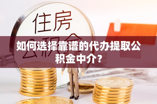 浪卡子如何选择靠谱的代办提取公积金中介？