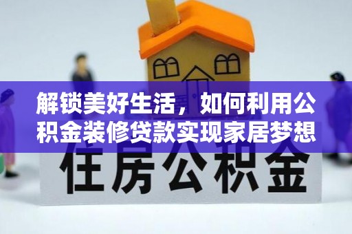 浪卡子解锁美好生活，如何利用公积金装修贷款实现家居梦想